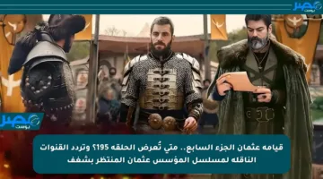 قيامة عثمان الجزء السابع.. متى تُعرض الحلقة 195؟ وتردد القنوات الناقلة لمسلسل المؤسس عثمان المنتظر بشغف